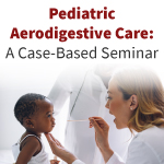 Pediatric Aerodigestive Care:  A Case-Based Seminar (RECORDED SESSION) Banner