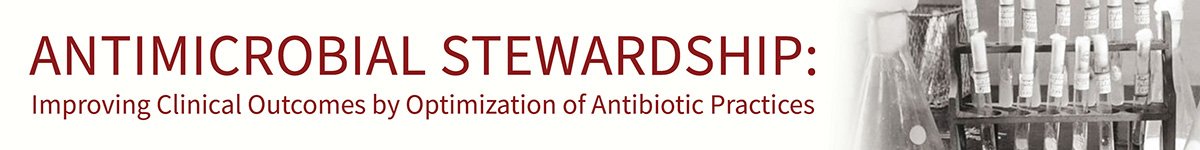 Antimicrobial Stewardship: Improving Clinical Outcomes by Optimization of Antibiotic Practices Banner