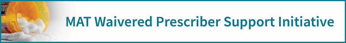 MAT Waivered Prescriber Support Initiative Presents: Medications for Opioid Use Disorder Banner