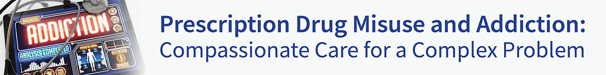 Prescription Drug Misuse and Addiction: Compassionate Care for a Complex Problem Banner
